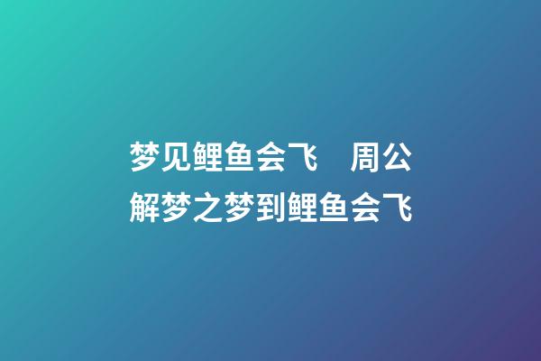 梦见鲤鱼会飞　周公解梦之梦到鲤鱼会飞